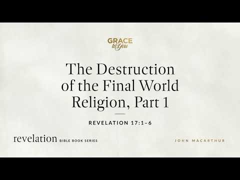 The Destruction of the Final World Religion, Part 1 (Revelation 17:1–6) John MacArthur