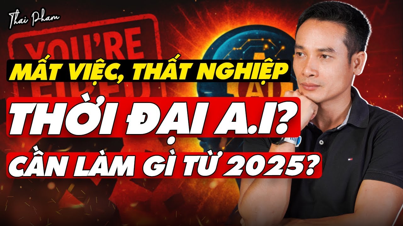 MẤT VIỆC, KHÔNG CÓ VIỆC LÀM THỜI ĐẠI A.I: CẦN LÀM GÌ TỪ NĂM 2025 NÀY?