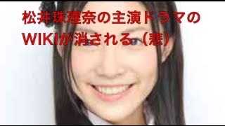 【悲報】松井珠理奈の主演ドラマがWIKIから抹殺される事態発生！