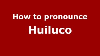 How to pronounce Huiluco