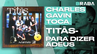 Pra Dizer Adeus - Titãs (CHARLES GAVIN) | Braba