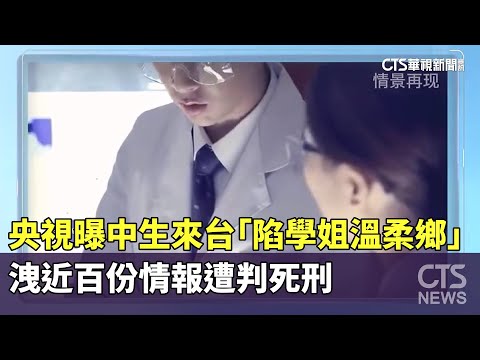 央視曝中生來台「陷學姐溫柔鄉」　洩近百份情報遭判死刑
