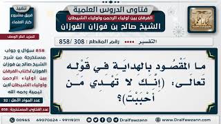 [308 -858] ما المقصود بالهداية في قوله تعالى: (إنك لا تهدي من أحببت)؟