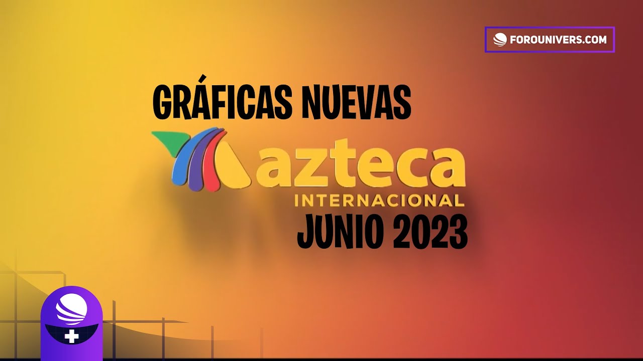 Nuevas Graficas de Azteca Internacional | Junio 2023
