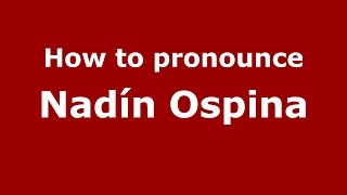 How to pronounce Nadín Ospina