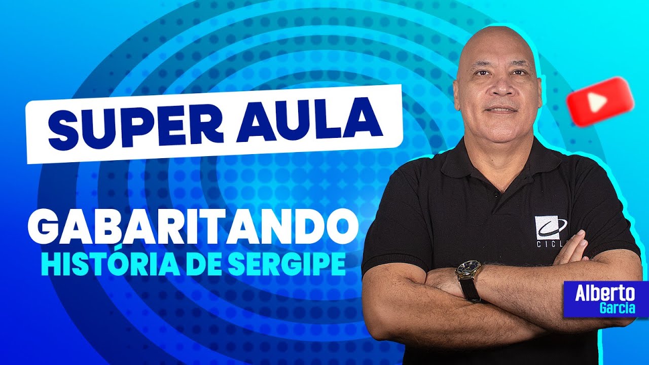HISTÓRIA DE SERGIPE - GABARITANDO SEU CONCURSO - Prof. ALBERTO GARCIA - CICLO