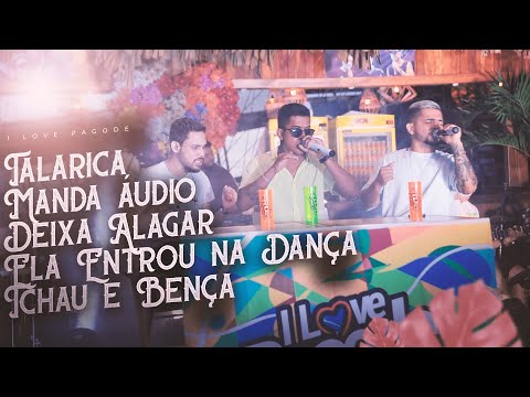 I Love Pagode - Talarica | Manda Áudio | Deixa Alagar | Ela Entrou na Dança | Tchau e Bença