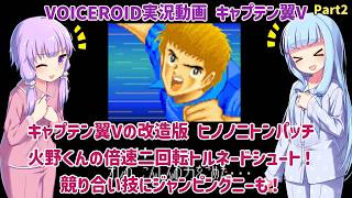 【キャプテン翼V（改造）】ヒノノニトンパッチ 火野くんの倍速二回転トルネードシュート！競り合い技にジャンピングニーも！ Part2【VOICEROID実況】