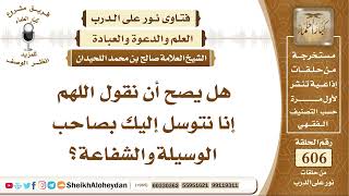 7485 - هل يصح أن نقول اللهم إنا نتوسل إليك بصاحب الوسيلة والشفاعة؟ - نور على الدرب image