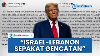 Trump Umumkan Israel dan Lebanon Sepakati Gencatan Senjata 10 Hari, Pejabat AS Lakukan Pengawasan