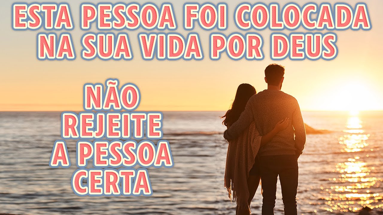 Esta Pessoa Foi Colocada Na Sua Vida Por Deus. Não Rejeite A Pessoa Certa