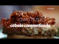 Como Fazer Cebola Caramelizada