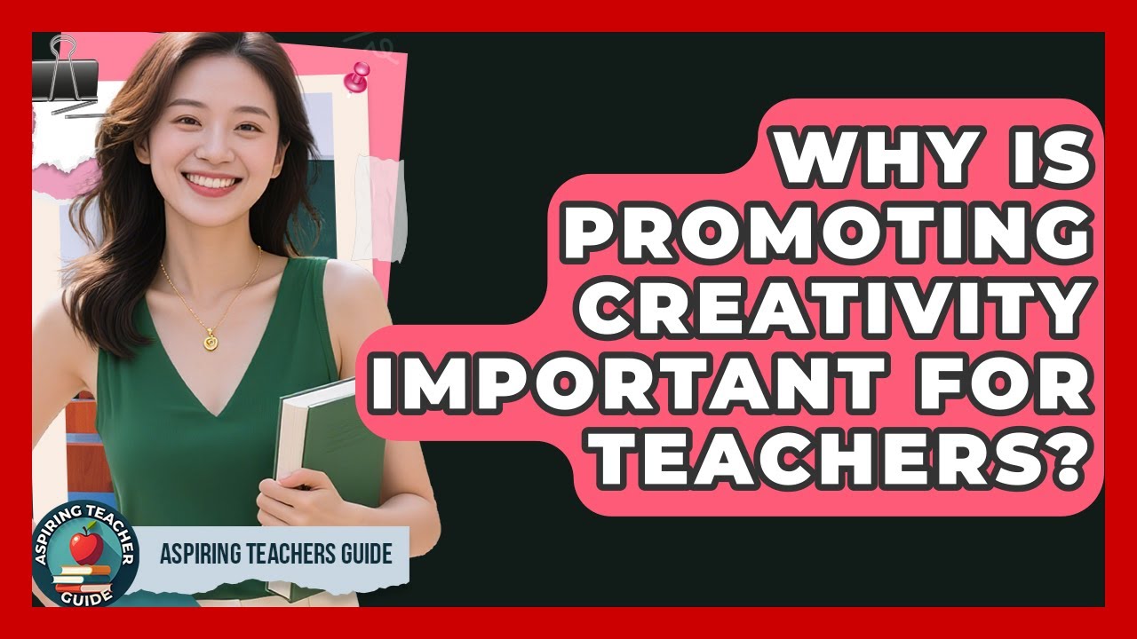 Why Is Promoting Creativity Important For Teachers? - Aspiring Teacher Guide