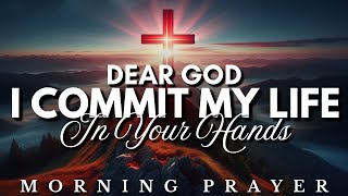 I Commit My Life in Your Hands Prayer – A Prayer of Total Surrender