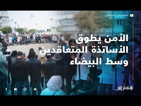 رغم فض اعتصامهم.. الأساتذة المتعاقدون يستمرون بالاحتجاج في البيضاء وسط تطويق أمني