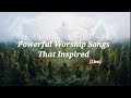Powerful Worship Songs That Inspired