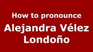 How to pronounce Alejandra Vélez Londoño