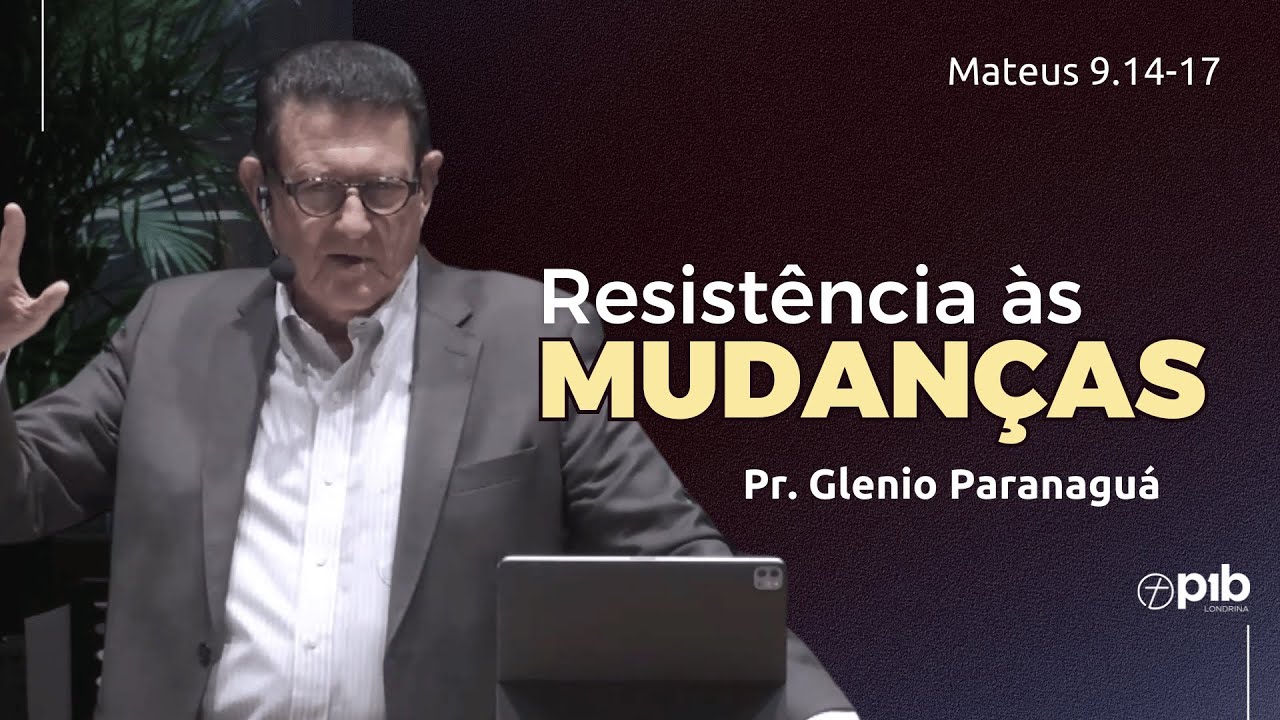 RESISTÊNCIA ÀS MUDANÇAS - Mateus 9.14-17 - Pr. Glenio Paranaguá