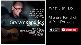 Graham Kendrick &amp; Paul Baloche - What Can I Do (From Worship Duets)