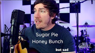 Sugar Pie Honey Bunch but it&#39;s as sad as the lyrics are