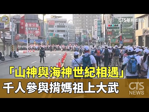 「山神與海神世紀相遇」　千人參與揹媽祖上大武