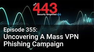Uncovering A Mass VPN Phishing Campaign - The 443 Podcast - Episode 355