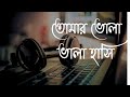 তোমার ভোলা বালা হাসি আমার বুকের ভেতর ঝ