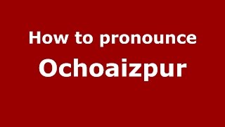 How to pronounce Ochoaizpur