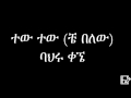 Bahru Kegne Tew Tew Ethiopian Music ባህሩ ቀኜ ተው ተው