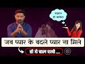 जब प्यार के बदले कोई आपको प्यार ना दे त�