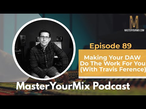 Master Your Mix Podcast: EP 89: Travis Ference: Making Your DAW Do the Work for You