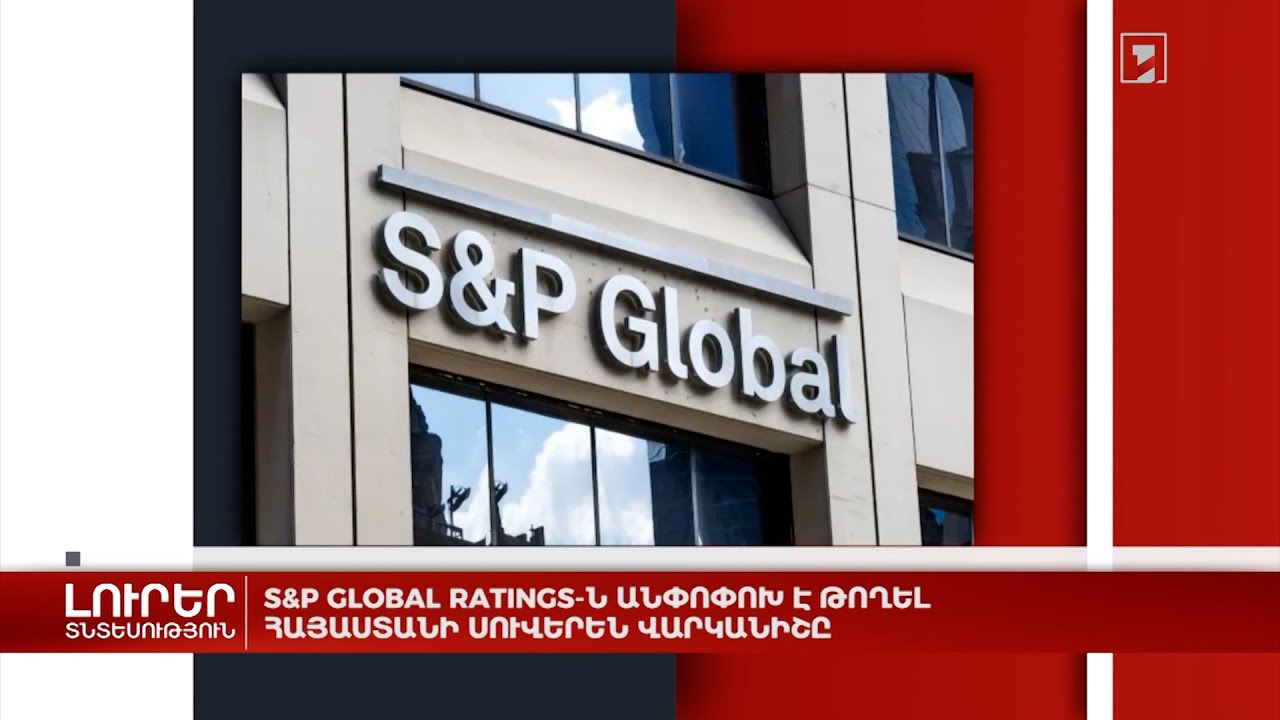 S&P Global Ratings-ն անփոփոխ է թողել Հայաստանի սուվերեն վարկանիշը