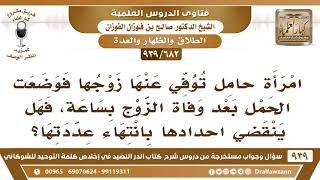 صورة [682 -939] امرأة حامل وضعت حملها بعد وفاة الزوج بساعة، فهل ينقضي احدادها بانتهاء عددتها؟ - الفوزان