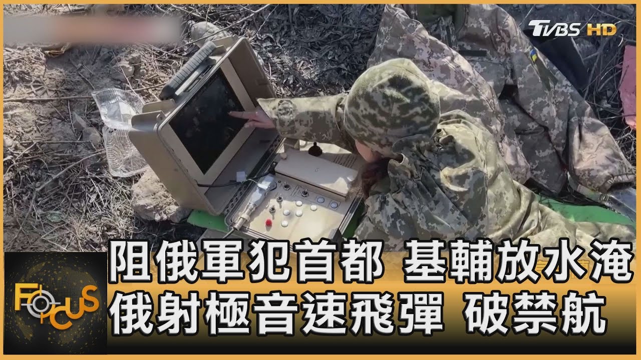 阻俄軍犯首都 基輔放水淹 俄射極音速飛彈 破禁航