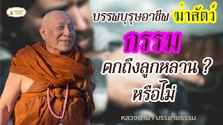 บรรพบุรุษอาชีพฆ่าสัตว์ กรรมตกถึงลูกหลานหรือไม่ ll หลวงตาม้าตอบปัญหาธรรม ll