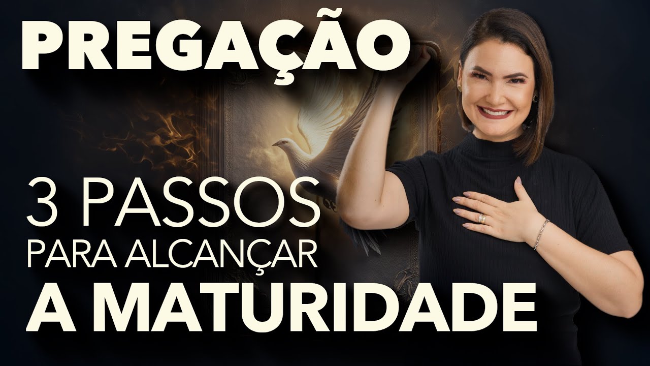 PREGAÇÃO - 3 PASSOS PARA ALCANÇAR A MATURIDADE - Ana Clara Rocha