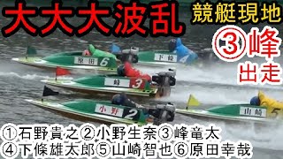 【競艇現地】大大大波乱③峰竜太①石野貴之②小野生奈④下條雄太郎⑤山崎智也⑥原田幸哉