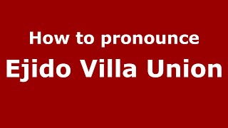 How to pronounce Ejido Villa Union
