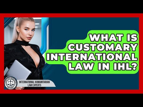 What Is Customary International Law In IHL? - International Humanitarian Law Experts