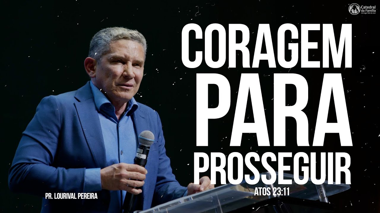 CORAGEM PARA PROSSEGUIR / ATOS 23:11 / PR LOURIVAL PEREIRA