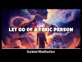 Let Go Of A Toxic Person Meditation | 10 Minute Cord Cutting Meditation