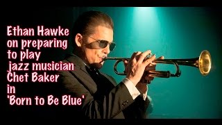 Ethan Hawke on preparing to play jazz musician Chet Baker in 'Born to Be Blue' - The Gracie Note