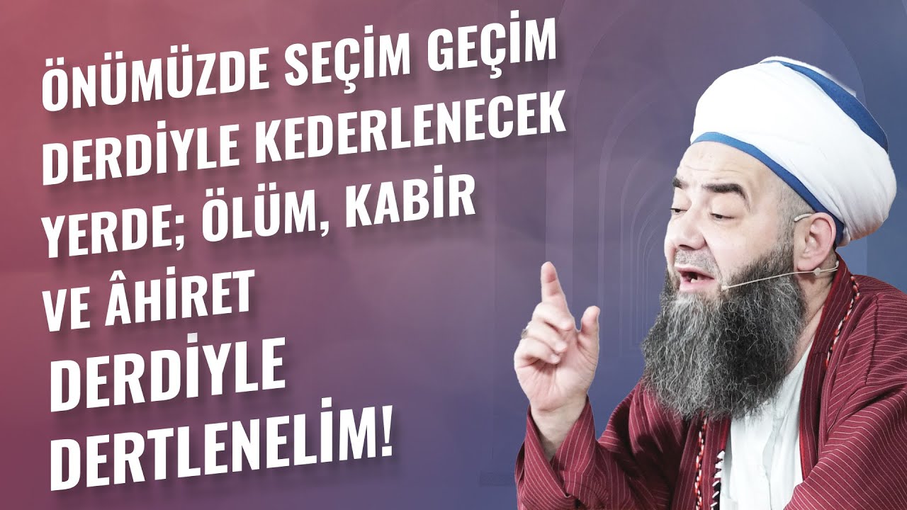 Önümüzde Seçim Geçim Derdiyle Kederlenecek Yerde; Ölüm, Kabir ve Âhiret Derdiyle Dertlenelim!