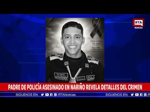 PADRE DE POLICÍA ASESINADO EN NARIÑO REVELA DETALLES DEL CRIMEN