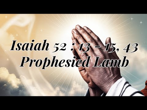 Isaiah 52:13 - 15, 53 Prophesied Lamb