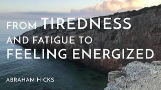 Abraham Hicks - How to move from TIREDNESS to being energized