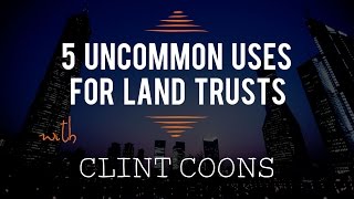 5 Uncommon Uses for Land Trusts with Clint Coons