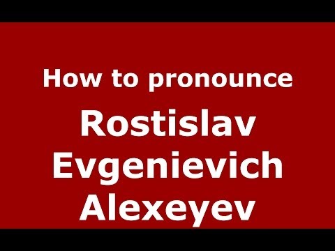 How to pronounce Rostislav Evgenievich Alexeyev (Russian/Russia) - PronounceNames.com