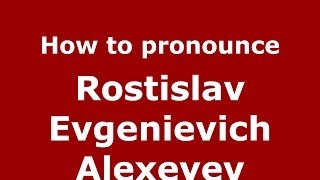 How to pronounce Rostislav Evgenievich Alexeyev