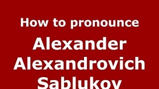 How to pronounce Alexander Alexandrovich Sablukov
